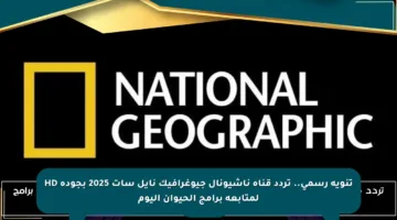 تنويه رسمي.. تردد قناة ناشيونال جيوغرافيك نايل سات 2025 بجودة HD لمتابعة برامج الحيوان اليوم